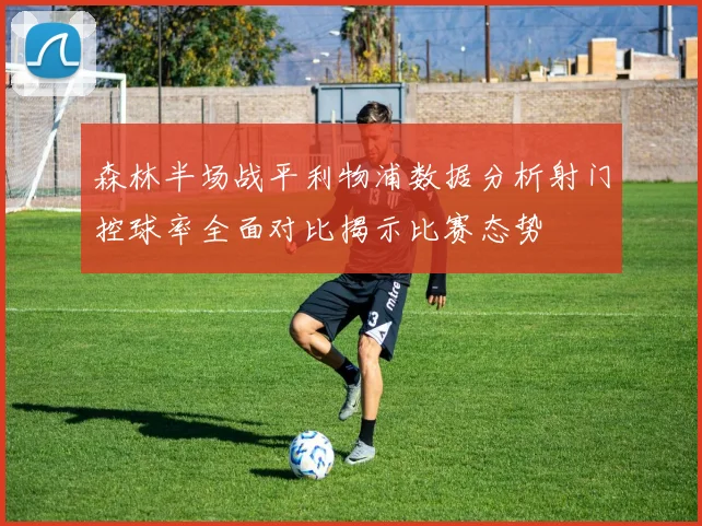 森林半场战平利物浦数据分析射门控球率全面对比揭示比赛态势