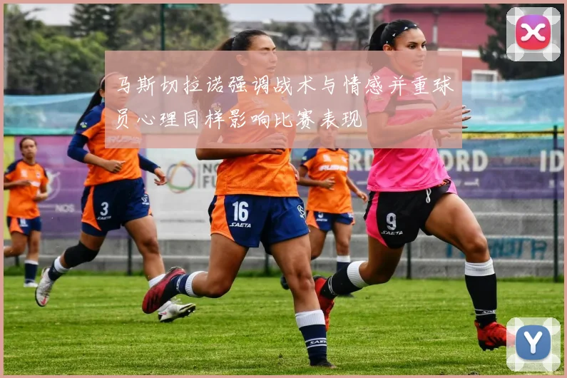马斯切拉诺强调战术与情感并重球员心理同样影响比赛表现