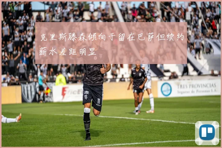 克里斯滕森倾向于留在巴萨但续约薪水差距明显