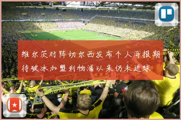 维尔茨对阵切尔西发布个人海报期待破冰加盟利物浦以来仍未进球