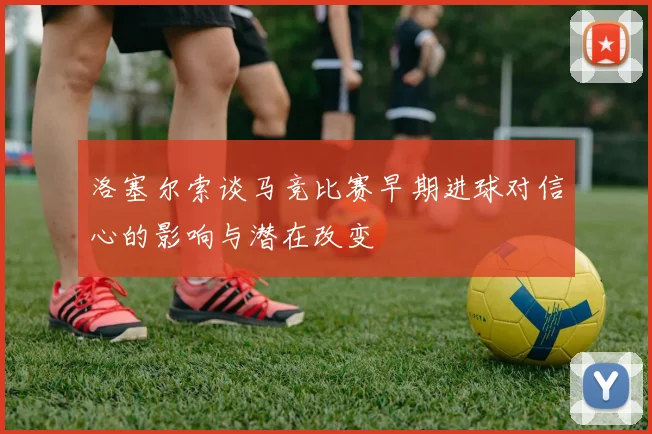 洛塞尔索谈马竞比赛早期进球对信心的影响与潜在改变