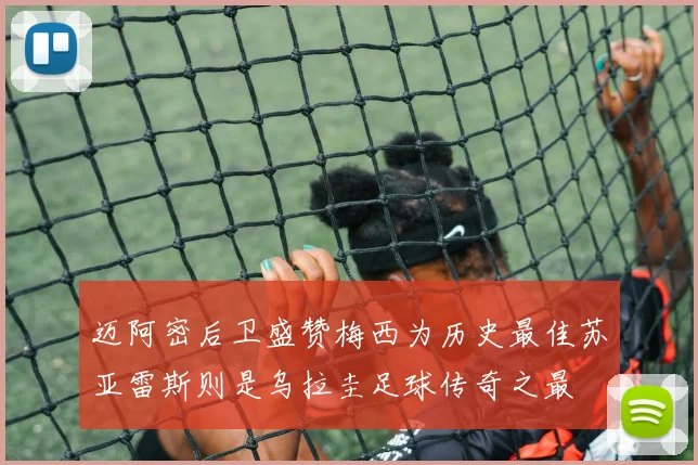 迈阿密后卫盛赞梅西为历史最佳苏亚雷斯则是乌拉圭足球传奇之最