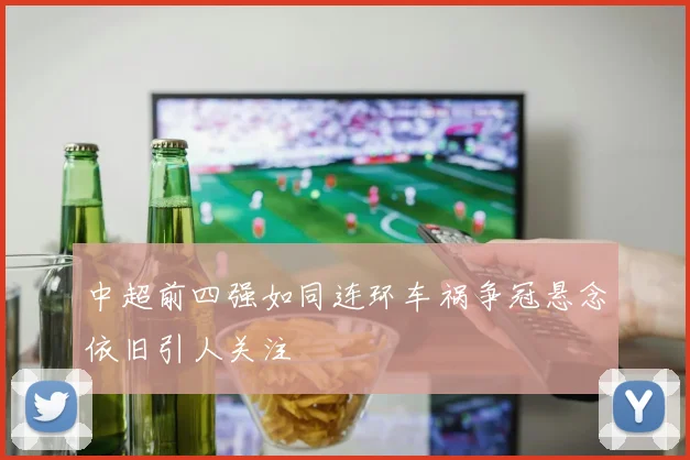 中超前四强如同连环车祸争冠悬念依旧引人关注