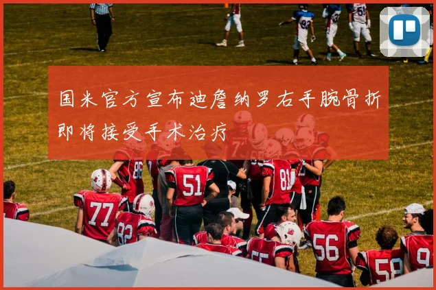 国米官方宣布迪詹纳罗右手腕骨折即将接受手术治疗