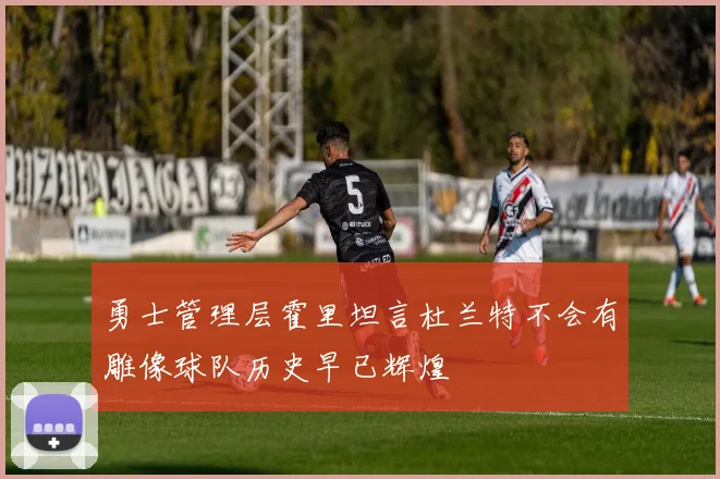 勇士管理层霍里坦言杜兰特不会有雕像球队历史早已辉煌