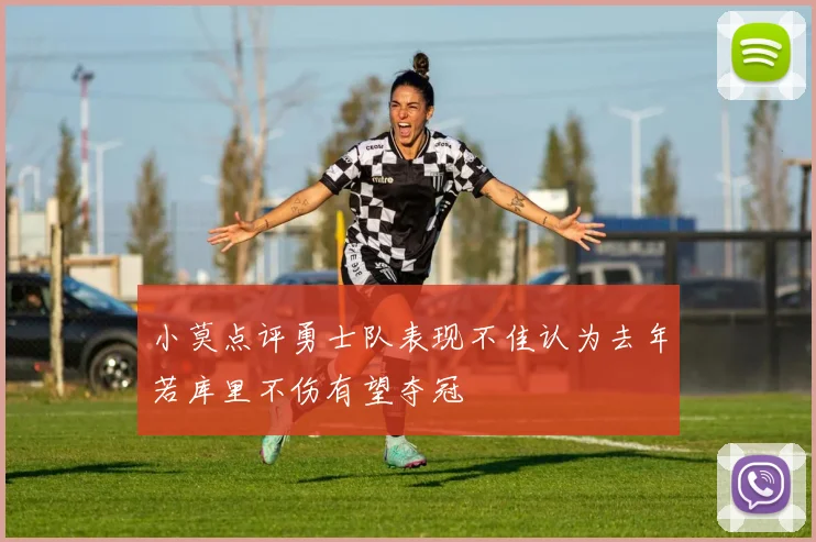 小莫点评勇士队表现不佳认为去年若库里不伤有望夺冠