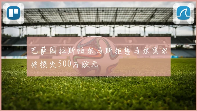 巴萨因拉斯帕尔马斯拒售马尔莫尔将损失500万欧元