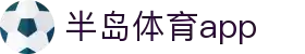 半岛体育APP官方下载-支持iOS/安卓